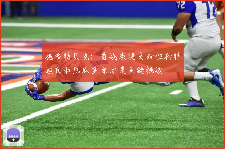 施洛特贝克：首战表现良好但科特迪瓦和厄瓜多尔才是关键挑战