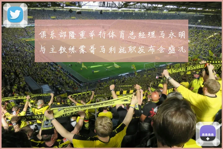 俱乐部隆重举行体育总经理马永明与主教练蒙哥马利就职发布会盛况回顾