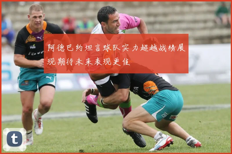 阿德巴约坦言球队实力超越战绩展现期待未来表现更佳