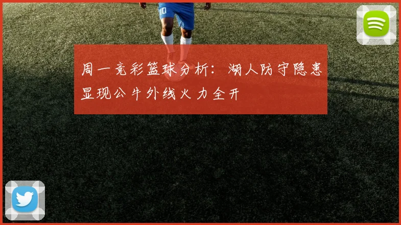 周一竞彩篮球分析：湖人防守隐患显现公牛外线火力全开