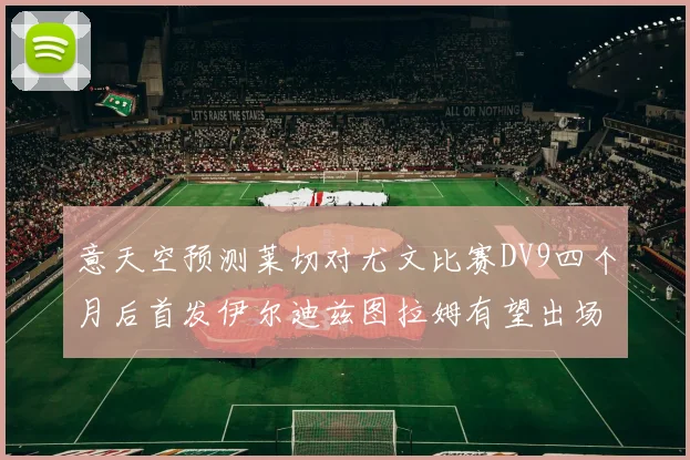 意天空预测莱切对尤文比赛DV9四个月后首发伊尔迪兹图拉姆有望出场